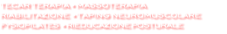 TECAR TERAPIA • MASSOTERAPIA RIABILITAZIONE • TAPING NEUROMUSCOLARE FYSIOPILATES • RIEDUCAZIONE POSTURALE